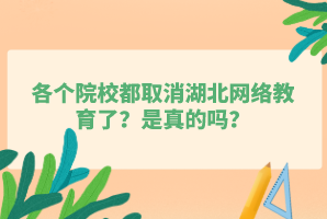 各個院校都取消湖北網絡教育了？是真的嗎？